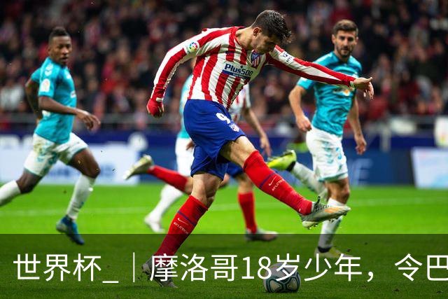世界杯 ｜摩洛哥18岁少年，令巴西中场尽失锋芒