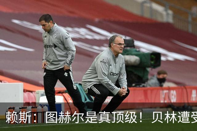 赖斯：图赫尔是真顶级！贝林遭受诸多质疑，但大家都知道他的水准